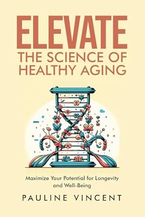 Unlocking the Secrets to Longevity: A Comprehensive Review of ‘Elevate: The Science of Healthy Aging – Maximize Your Potential for Longevity and Well-Being’