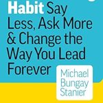 The Coaching Habit: Say Less, Ask More & Change the Way You Lead Forever
