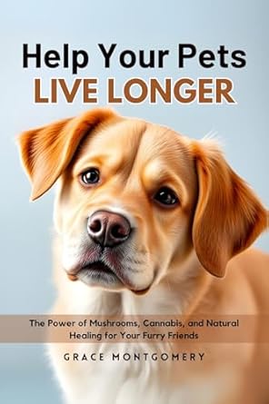 Discover the Secrets to a Healthier Pet: A Review of ‘Help Your Pets Live Longer: The Power of Mushrooms, Cannabis, and Natural Healing for Your Furry Friends’