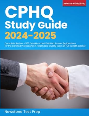 Essential Review for Aspiring Quality Professionals: CPHQ Study Guide 2024-2025: Complete Review + 560 Questions and Detailed Answer Explanations for the Certified Professional in Healthcare Quality Exam (4 Full-Length Exams)