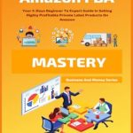 Unlock Your Amazon Selling Potential: A Comprehensive Review of ‘Amazon FBA Mastery: Your 5-Days Beginner To Expert Guide In Selling Highly Profitable Private Label Products On Amazon (Business And Money Series)’