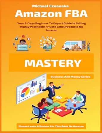 Unlock Your Amazon Selling Potential: A Comprehensive Review of ‘Amazon FBA Mastery: Your 5-Days Beginner To Expert Guide In Selling Highly Profitable Private Label Products On Amazon (Business And Money Series)’