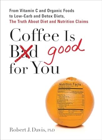 Uncovering the Truth: A Comprehensive Review of ‘Coffee is Good for You: From Vitamin C and Organic Foods to Low-Carb and Detox Diets’ – The Facts Behind Diet and Nutrition Claims