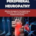 Discover the Secrets to Healing: A Comprehensive Review of ‘OVERCOMING PERIPHERAL NEUROPATHY: Effective Strategies for Pain Relief, Nerve Protection, and Lasting Wellness in Peripheral Neuropathy’