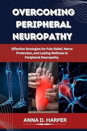 Discover the Secrets to Healing: A Comprehensive Review of ‘OVERCOMING PERIPHERAL NEUROPATHY: Effective Strategies for Pain Relief, Nerve Protection, and Lasting Wellness in Peripheral Neuropathy’