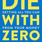 Unlock Your Financial Freedom: A Comprehensive Review of ‘Die With Zero: Getting All You Can from Your Money and Your Life’
