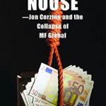 An Eye-Opening Analysis: The Money Noose: Jon Corzine and the Collapse of MF Global