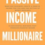 Unlock Financial Freedom: A Comprehensive Review of ‘Passive Income Millionaire: Make Any Business Create a Passive Income for You’ – 26 Successful Businesses That Produce Passive Income
