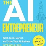 Unlock Your Potential with This Game-Changing Guide: The AI Entrepreneur: How to Make Money with AI: From Idea to Launch — Build, Fund, Market, and Scale Your AI Business in 90 Days or Less
