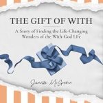 Transform Your Spiritual Journey: A Review of The Gift of With: A Story of Finding the Life-Changing Wonders of the With-God Life
