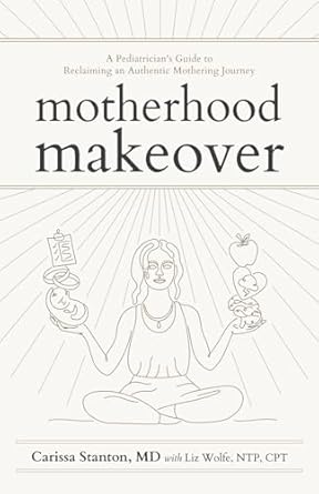 Transform Your Parenting Journey: A Must-Read Review of Motherhood Makeover: A Pediatrician’s Guide to Reclaiming an Authentic Mothering Journey