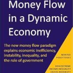 Unlocking Economic Insights: A Comprehensive Review of ‘Money Flow in a Dynamic Economy: The Money Flow Paradigm Explains Economic Inefficiency, Instability, Inequality, and the Role of Government’
