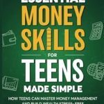 Unlock Your Financial Future: A Comprehensive Review of ‘Essential Money Skills For Teens Made Simple: How Teens Can Master Money Management and Build Wealth Stress-Free (What They Didn’t Teach You In School)’”