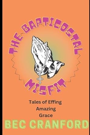 Discover the Heartfelt Journey in ‘The Bapticostal Misfit: Tales of Effing Amazing Grace: And Messy Faith’ – A Review of Unforgettable Stories and Transformative Faith