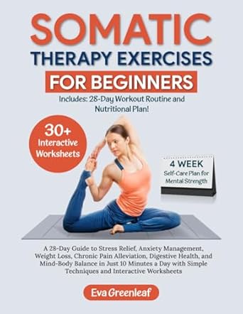 Transform Your Well-Being: A Comprehensive Review of ‘Somatic Therapy Exercises for Beginners: A 28-Day Guide to Stress Relief, Anxiety Management, Weight Loss, Chronic Pain Alleviation, Digestive Health, … Simple Techniques and Interactive Worksheets’