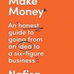 How To Make Money: A New, Honest Guide to Starting and Building a Six-Figure, Successful Business