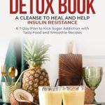 Transform Your Health: A Comprehensive Review of The Best Sugar Detox Book: A Cleanse to Heal and Help Insulin Resistance – A 7-Day Plan to Kick Sugar Addiction with Tasty Food and Smoothie Recipes