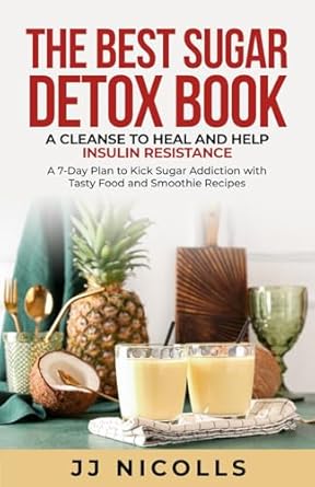 Transform Your Health: A Comprehensive Review of The Best Sugar Detox Book: A Cleanse to Heal and Help Insulin Resistance – A 7-Day Plan to Kick Sugar Addiction with Tasty Food and Smoothie Recipes