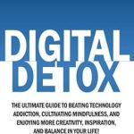 Transform Your Life: A Comprehensive Review of ‘Digital Detox: The Ultimate Guide To Beating Technology Addiction, Cultivating Mindfulness, and Enjoying More Creativity, Inspiration, And Balance In … (Improve Your Focus and Mental Discipline)’ Transform Your Life: A Comprehensive Review of ‘Digital Detox: The Ultimate Guide To Beating Technology Addiction, Cultivating Mindfulness, and Enjoying More Creativity, Inspiration, And Balance In … (Improve Your Focus and Mental Discipline)’