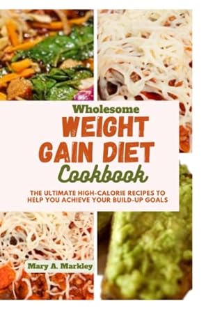 Discover the Secrets to Healthy Weight Gain: A Review of ‘Wholesome Weight Gain Diet Cookbook: The Ultimate High-Calorie Recipes To Help You Achieve Your Build-Up Goals (Cooking for Optimal Health)’