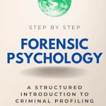 Unlocking Criminal Minds: A Comprehensive Review of Forensic Psychology Step by Step: A Structured Introduction to Criminal Profiling and Behavior Analysis