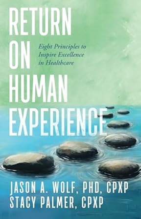 Transform Your Healthcare Approach: A Must-Read Review of ‘Return on Human Experience: Eight Principles to Inspire Excellence in Healthcare’
