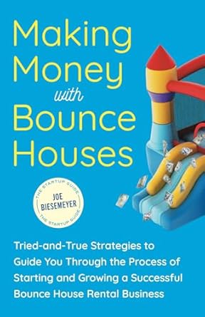 Unlock Your Entrepreneurial Potential: A Comprehensive Review of ‘Making Money with Bounce Houses: Tried-and-True Strategies to Guide You Through the Process of Starting and Growing a Successful Bounce House Rental Business’