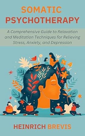 Transform Your Mind and Body: A Comprehensive Review of ‘Somatic Psychotherapy: A Comprehensive Guide to Relaxation and Meditation Techniques for Relieving Stress, Anxiety, and Depression’