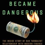 Unveiling Financial Truths: A Deep Dive into ‘How Money Became Dangerous: The Inside Story of Our Turbulent Relationship with Modern Finance’