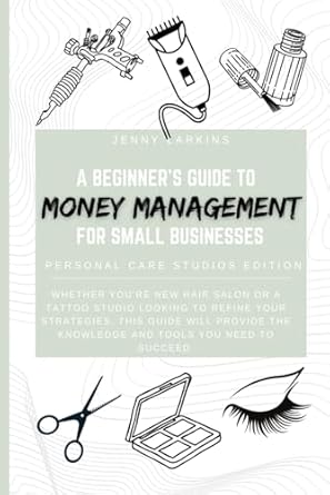 Essential Financial Insights: A Comprehensive Review of ‘A Beginner’s Guide to Money Management For Small Businesses: Personal Care Studios Edition’