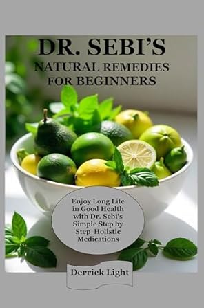 Discover the Secrets to Vibrant Health: A Comprehensive Review of DR. SEBI’S NATURAL REMEDIES FOR BEGINNERS – Enjoy Long Life in Good Health with Dr. Sebi’s Simple Step by Step Holistic Medications