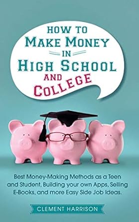Unlock Your Financial Future: A Comprehensive Review of ‘How to Make Money in High School and College: Best Money Making Methods as a Teen and Student, Building Your Own Apps, Selling E-books, and More Easy Side Job Ideas (Starting Your Business)’