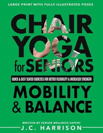 Unlock Your Potential with This Inspiring Guide: Chair Yoga For Mobility and Balance – Gentle Seated Exercises for Better Flexibility, Increased Strength, Improved Posture, Faster Weight Loss, and Pain Relief (Chair Exercises for Seniors)