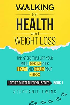 Discover the Secret to Better Health: A Comprehensive Review of ‘Walking for Health & Weight Loss: Tiny Steps That Lift Your Mood, Improve Your Health and Reduce Your Stress (Happier & Healthier YOU Series Book 1)’