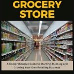 Unlock Your Retail Dreams: A Comprehensive Review of ‘How to Open a Successful Grocery Store: A Comprehensive Guide to Starting, Running and Growing Your Own Retail Business’ from Amazon
