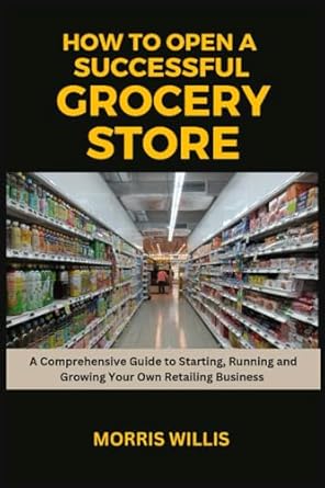 Unlock Your Retail Dreams: A Comprehensive Review of ‘How to Open a Successful Grocery Store: A Comprehensive Guide to Starting, Running and Growing Your Own Retail Business’ from Amazon