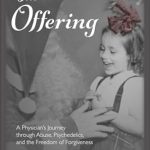 Transformative and Eye-Opening: The Offering: A Physician’s Journey Through Abuse, Psychedelics, and the Freedom of Forgiveness