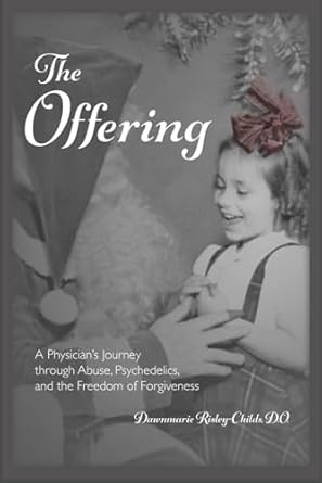 Transformative and Eye-Opening: The Offering: A Physician’s Journey Through Abuse, Psychedelics, and the Freedom of Forgiveness