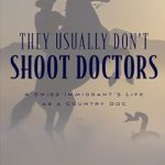 Discover the Heartfelt Journey in ‘They Usually Don’t Shoot Doctors: A Swiss Immigrant’s Life as a Country Doc’ – A Review of Resilience and Compassion