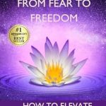 Transformative Insights Await: A Review of ‘From Fear to Freedom: How to Elevate Your Life and Live Authentically’