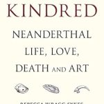 An Eye-Opening Exploration of Our Ancestors: Kindred: Neanderthal Life, Love, Death and Art (Bloomsbury Sigma) Review