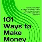 Transform Your Income: A Comprehensive Review of 101 Ways to Make Money Online: Unlock Your Online Potential, Navigate Income Streams, and Achieve Financial Freedom in the Digital Era