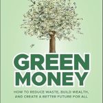 Discover Sustainable Wealth: A Deep Dive Into ‘Green Money: How to Reduce Waste, Build Wealth, and Create a Better Future for All’
