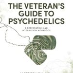 Transformative Insights: A Deep Dive into The Veteran’s Guide to Psychedelics: A Preparation and Integration Workbook Transformative Insights: A Deep Dive into The Veteran’s Guide to Psychedelics: A Preparation and Integration Workbook