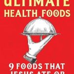 Discover the Power of Ancient Nutrition: A Review of The Ultimate Health Foods: Nine Foods Jesus Ate or Recommended