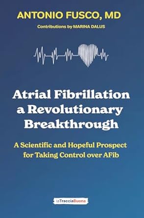 Discover the Transformative Insights: Atrial Fibrillation: A Revolutionary Breakthrough – A Scientific and Hopeful Prospect for Taking Control Over AFib