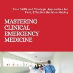 Essential Guide for Every Medic: MASTERING CLINICAL EMERGENCY MEDICINE – Core Skills and Strategic Approaches for Fast, Effective Decision-Making