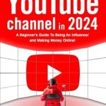 Essential Guide: How To Start a YouTube Channel in 2024 – A Beginner’s Guide To Being An Influencer and Making Money Online from Amazon