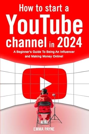 Essential Guide: How To Start a YouTube Channel in 2024 – A Beginner’s Guide To Being An Influencer and Making Money Online from Amazon