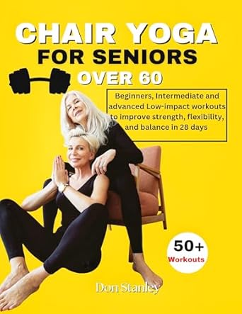Transform Your Health: A Comprehensive Review of CHAIR YOGA FOR SENIORS OVER 60 – Beginners, Intermediate and Advanced Low-Impact Workouts to Improve Strength, Flexibility, and Balance in 28 Days